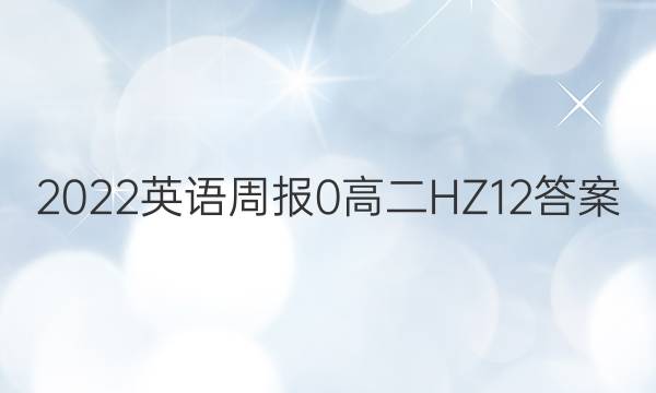 2022英语周报 0 高二 HZ 12答案