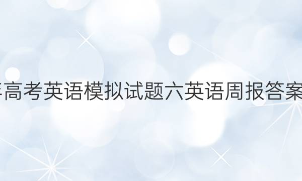 2022年高考英语模拟试题六英语周报答案高考xn