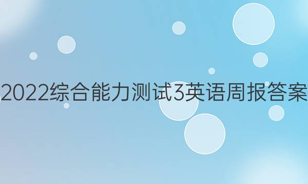 2022综合能力测试3英语周报答案