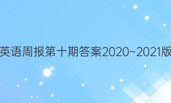 英语周报第十期答案2020~2021 版