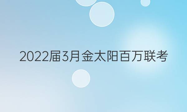 2022届3月金太阳百万联考(4003C)理科数学答案