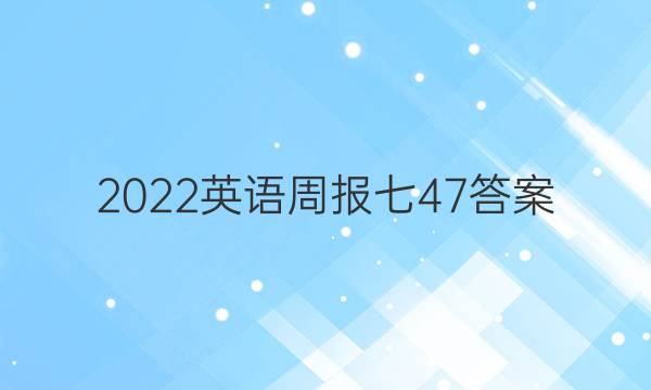 2022英语周报七 47答案