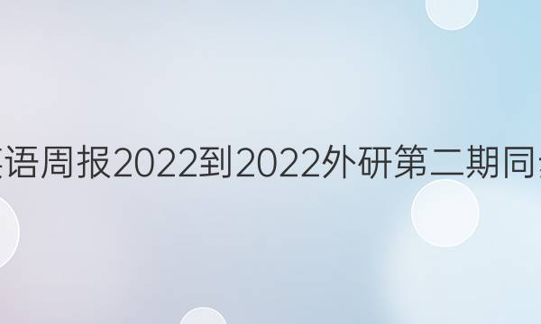 高一英语周报2022-2022外研第二期同步答案