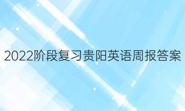 2022阶段复习贵阳英语周报答案
