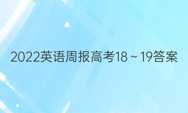 2022英语周报高考18～19答案
