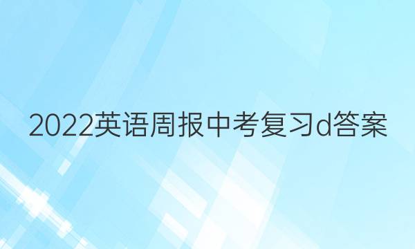 2022英语周报中考复习d答案