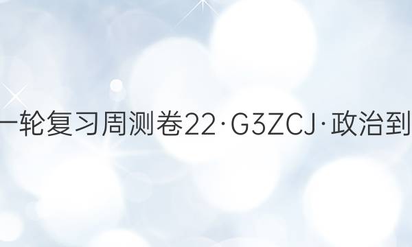 卷临天下2022届高三第一轮复习周测卷 22·G3ZCJ·政治-R-必考-新-HUB 政治(十七)17答案