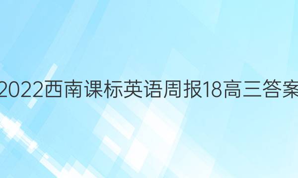 2022西南课标英语周报18高三答案