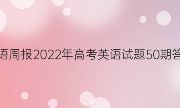 英语周报2022年高考英语试题50期答案