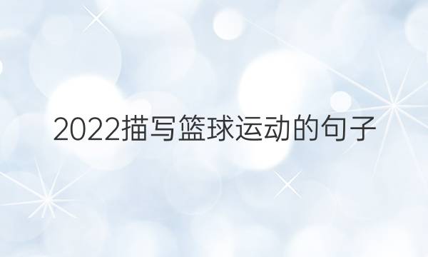 2022描写篮球运动的句子：把每一场比赛都当作我最后的一场比赛来打_好词好句答案