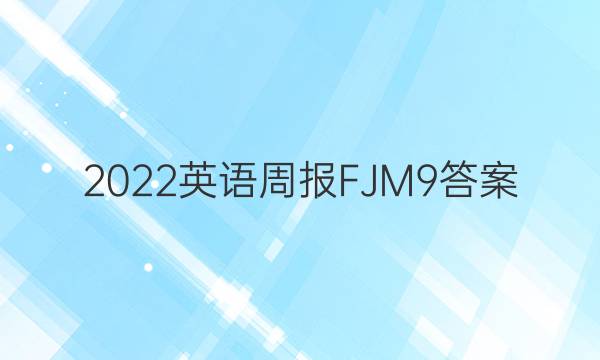 2022 英语周报 FJM 9答案