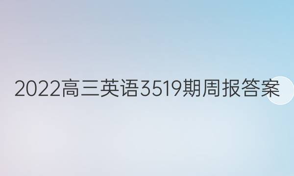 2022高三英语3519期周报答案