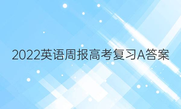 2022英语周报高考复习A答案