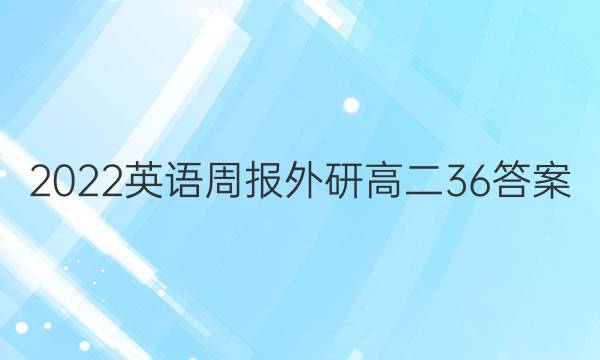 2022英语周报外研高二36答案