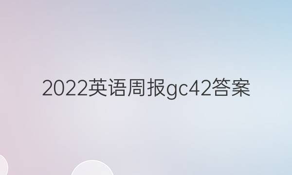 2022英语周报gc42答案