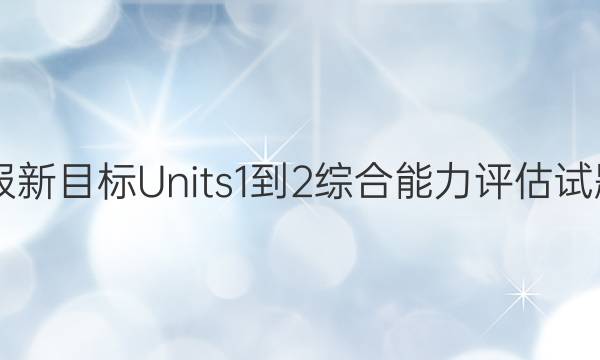 八年级上册英语周报新目标Units1-2综合能力评估试题答案2022-2022