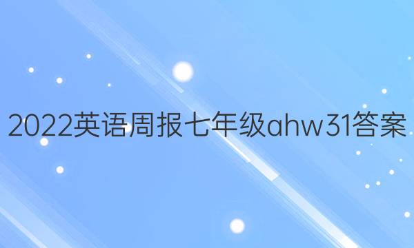 2022英语周报七年级ahw31答案
