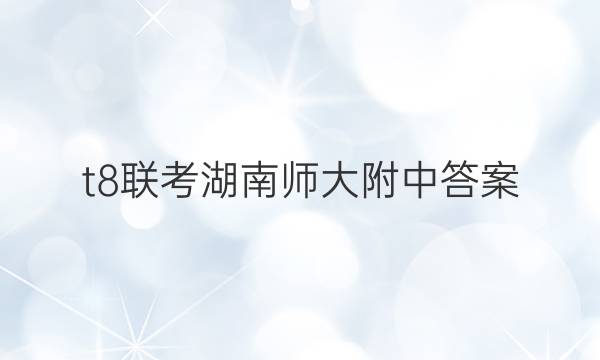t8联考湖南师大附中答案