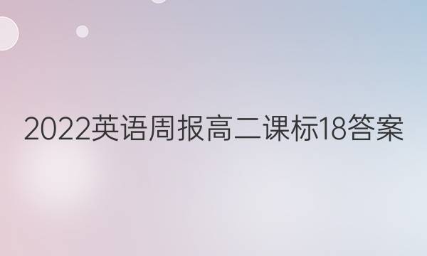 2022英语周报高二课标18答案