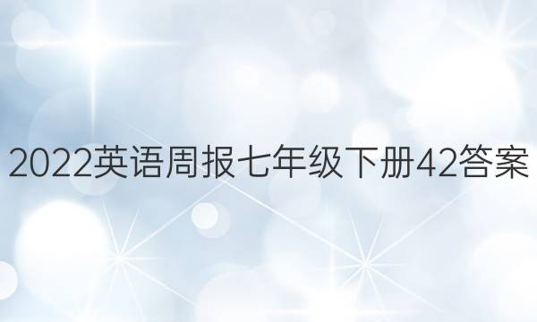 2022英语周报七年级下册42答案