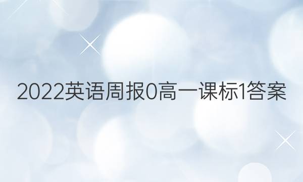 2022英语周报 0 高一 课标 1答案