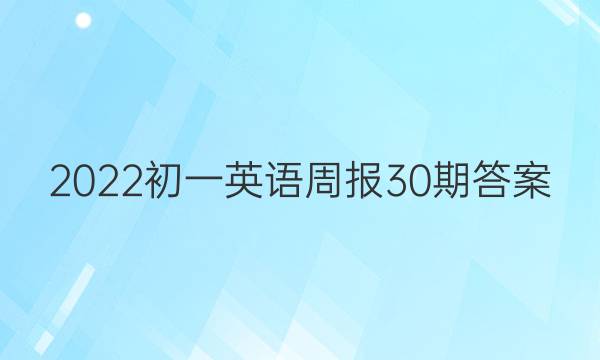 2022初一英语周报30期答案