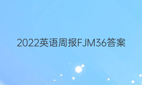 2022英语周报FJM36答案