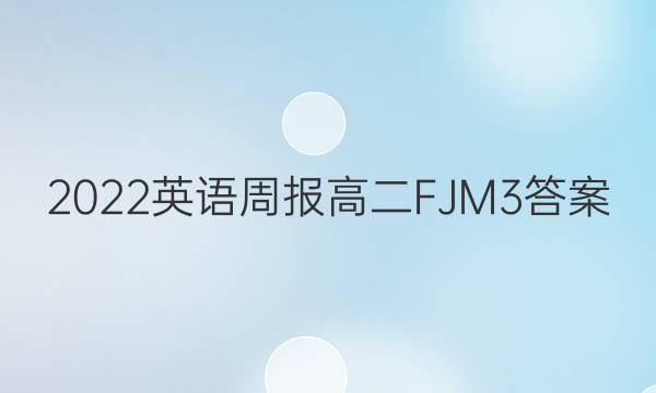 2022 英语周报 高二 FJM 3答案