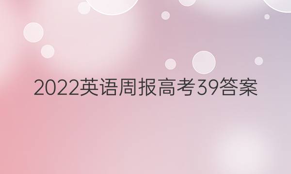 2022英语周报高考39答案