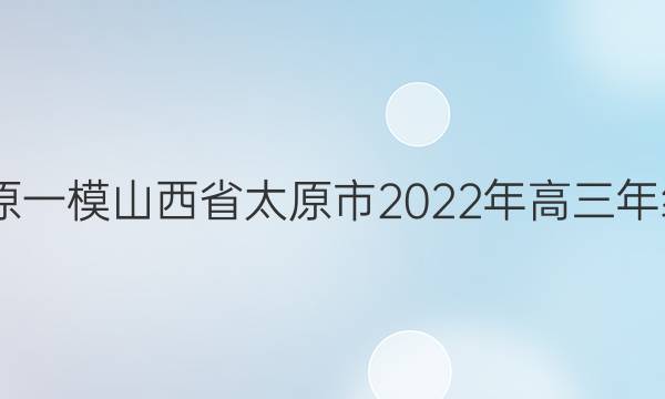 2022届[太原一模]山西省太原市2022年高三年级模拟考试(一)1语文答案