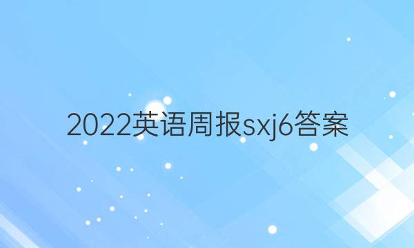 2022英语周报sxj6答案