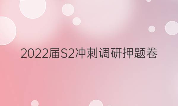 2022届S2冲刺调研押题卷(一)文科数学答案