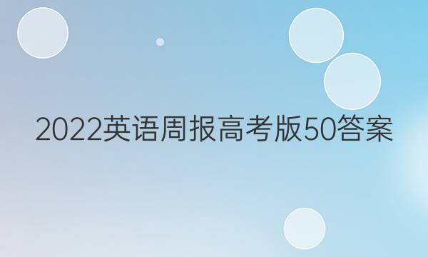 2022英语周报高考版50答案