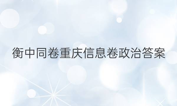 衡中同卷重庆信息卷政治答案