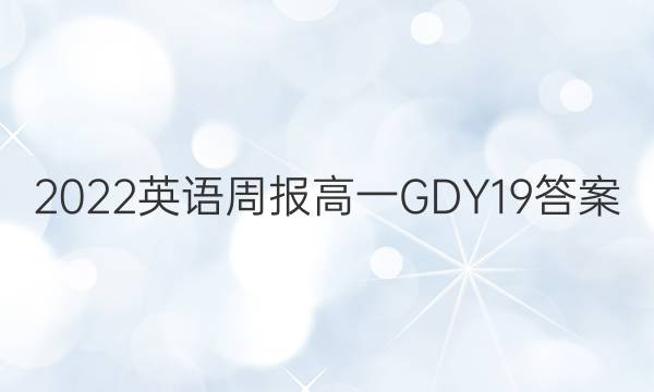 2022 英语周报 高一 GDY 19答案