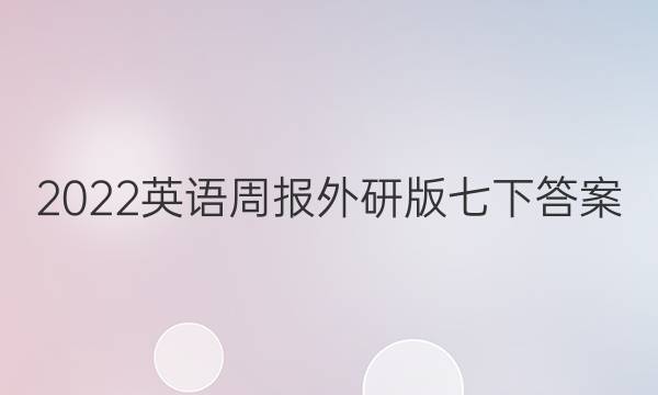 2022  英语周报外研版七下答案