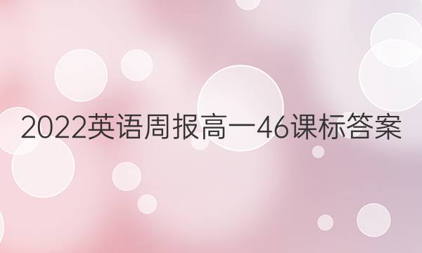 2022英语周报高一46课标答案