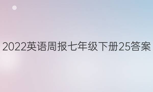 2022英语周报七年级下册25答案