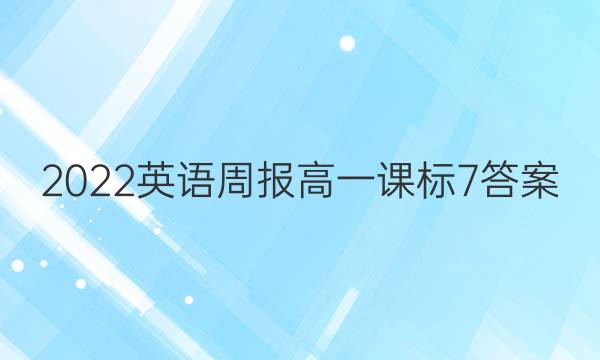 2022英语周报高一课标7答案