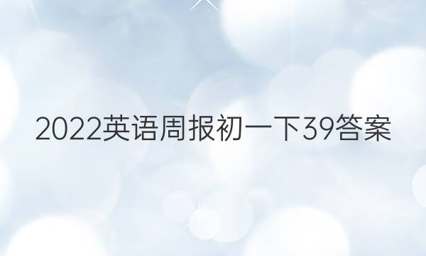 2022英语周报初一下39答案