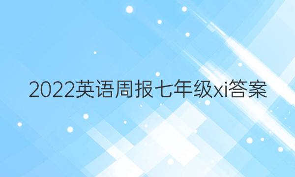 2022英语周报七年级xi答案