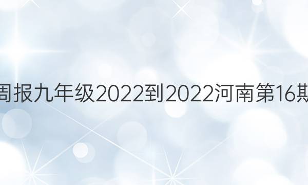 英语周报九年级2022-2022河南第16期答案
