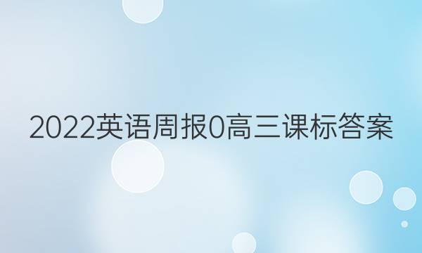 2022英语周报 0 高三 课标答案