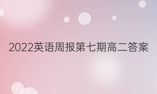 2022英语周报第七期高二答案