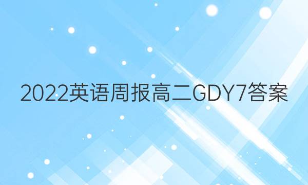 2022 英语周报 高二 GDY 7答案
