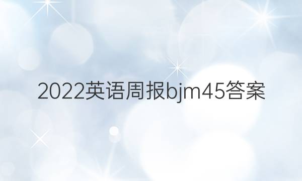 2022英语周报bjm45答案