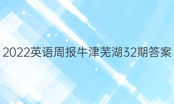 2022英语周报牛津芜湖32期答案