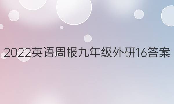 2022英语周报九年级外研 16答案