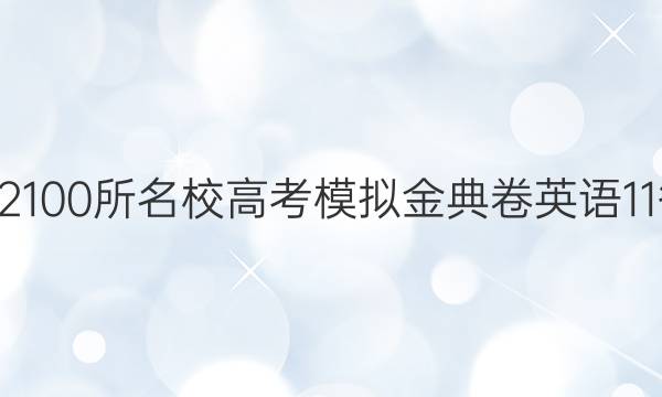 2022100所名校高考模拟金典卷英语11答案