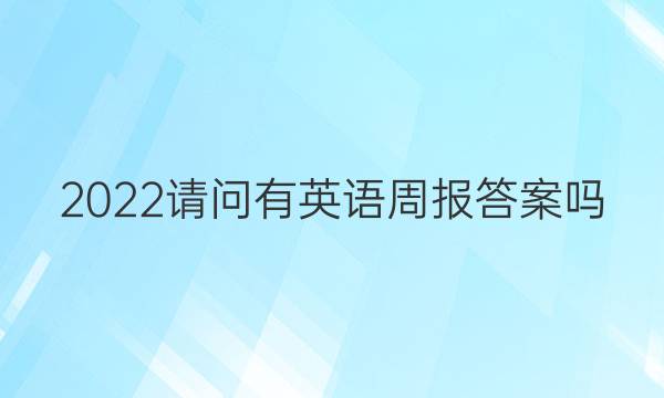 2022请问有英语周报答案吗